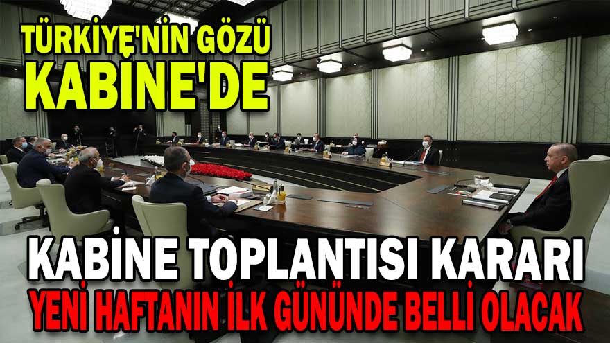 TÜRKİYE’NİN GÖZÜ KABİNE’DE 1 kabine toplantisi karari