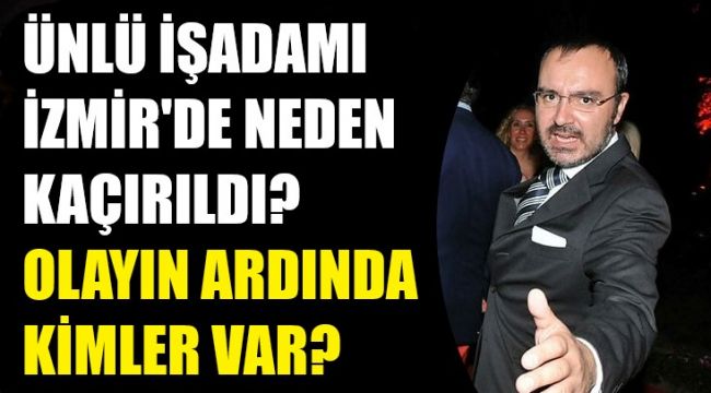 İzmir'de ünlü işadamı Zeki Tanyeri'yi kaçırıp dövenler kim?